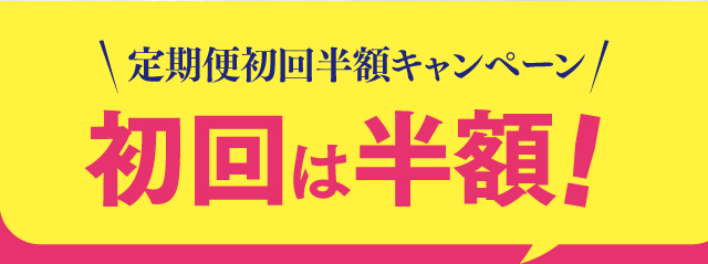 定期便初回半額キャンペーン 初回は半額！