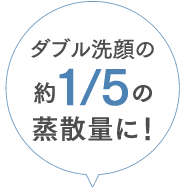 ダブル洗顔の約1/5の蒸散量に！