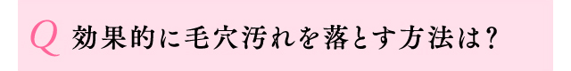 Q 効果的に毛穴汚れを落とす方法は？