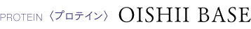 PROTEIN プロテイン OISHII BASE