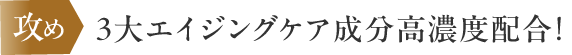 攻め　3大エイジングケア成分高濃度配合！